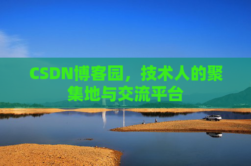 CSDN博客园，技术人的聚集地与交流平台